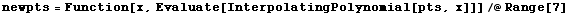 newpts = Function[x, Evaluate[InterpolatingPolynomial[pts, x]]]/@Range[7]